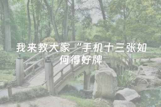 我来教大家“手机十三张如何得好牌（专用辅牌神器免安装）