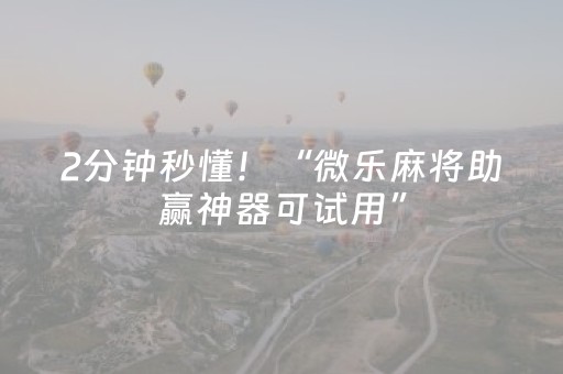 2分钟秒懂！“微乐麻将助赢神器可试用”（详细辅助教程）-哔哩哔哩