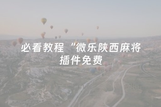 必看教程“微乐陕西麻将插件免费（专用辅牌神器免安装）