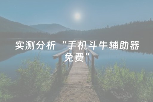 实测分析“手机斗牛辅助器免费”（详细辅助教程）-哔哩哔哩