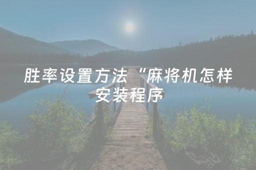 胜率设置方法“麻将机怎样安装程序（助赢神器通用版）