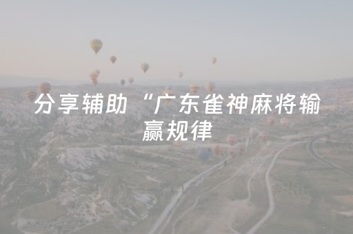 分享辅助“广东雀神麻将输赢规律（助赢神器通用版）