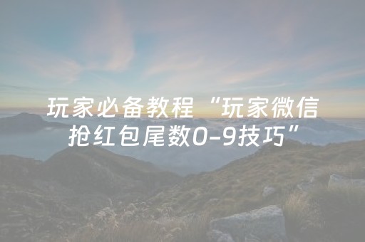 玩家必备教程“玩家微信抢红包尾数0-9技巧”（详细透视教程）-哔哩哔哩