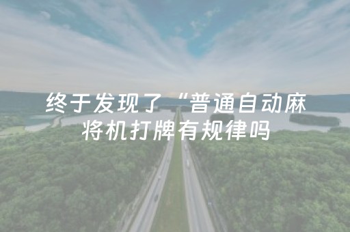 终于发现了“普通自动麻将机打牌有规律吗（助赢神器通用版）