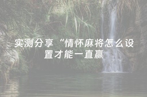 实测分享“情怀麻将怎么设置才能一直赢（助赢神器通用版）