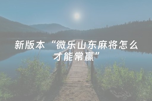 新版本“微乐山东麻将怎么才能常赢”（详细透视教程）-哔哩哔哩