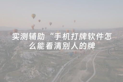实测辅助“手机打牌软件怎么能看清别人的牌（专用辅牌神器免安装）