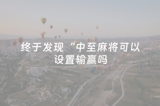 终于发现“中至麻将可以设置输赢吗（专用辅牌神器免安装）