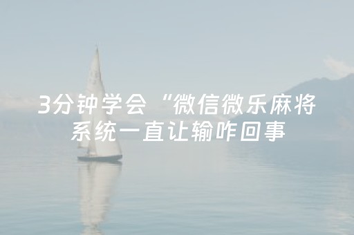 3分钟学会“微信微乐麻将系统一直让输咋回事（专用辅牌神器免安装）