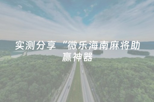 实测分享“微乐海南麻将助赢神器（助赢神器通用版）