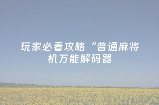 玩家必看攻略“普通麻将机万能解码器（助赢神器通用版）