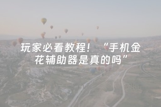 玩家必看教程！“手机金花辅助器是真的吗”（详细开挂教程）-哔哩哔哩