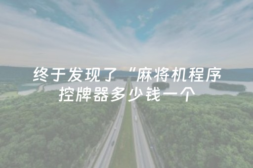 终于发现了“麻将机程序控牌器多少钱一个（专用辅牌神器免安装）