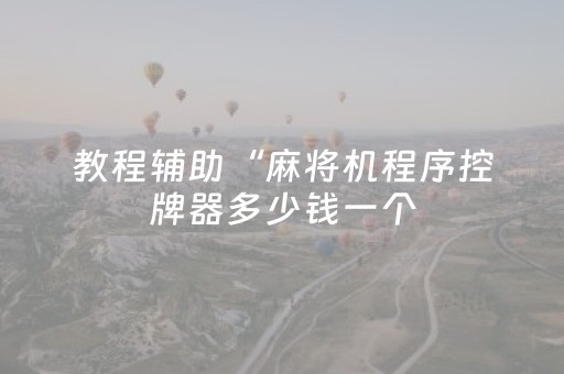教程辅助“麻将机程序控牌器多少钱一个（助赢神器通用版）