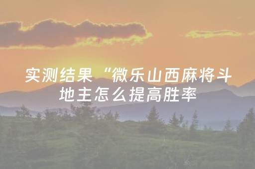 实测结果“微乐山西麻将斗地主怎么提高胜率（助赢神器通用版）