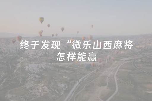 终于发现“微乐山西麻将怎样能赢（助赢神器通用版）