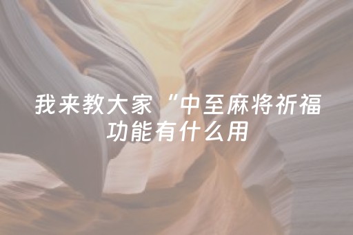 我来教大家“中至麻将祈福功能有什么用（专用辅牌神器免安装）