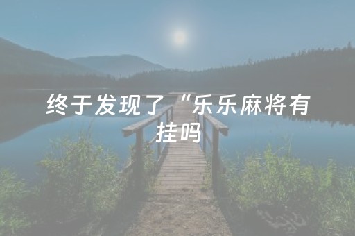 终于发现了“乐乐麻将有挂吗（助赢神器通用版）
