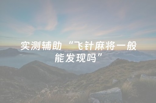 实测辅助“飞针麻将一般能发现吗”（详细透视教程）-哔哩哔哩