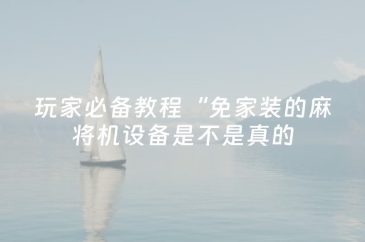 玩家必备教程“免家装的麻将机设备是不是真的（助赢神器通用版）