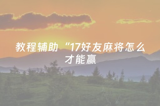 教程辅助“17好友麻将怎么才能赢（专用辅牌神器免安装）