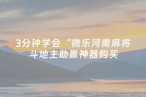 3分钟学会“微乐河南麻将斗地主助赢神器购买（助赢神器通用版）