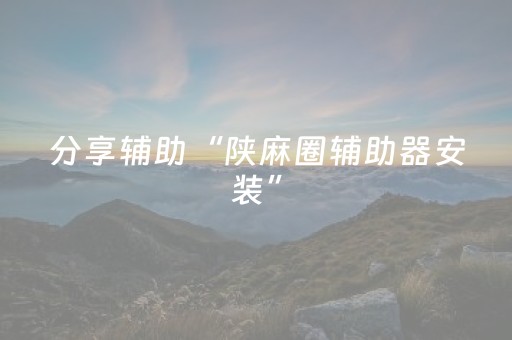 分享辅助“陕麻圈辅助器安装”（详细透视教程）-哔哩哔哩
