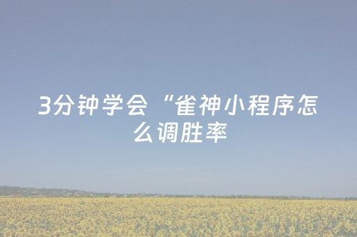 3分钟学会“雀神小程序怎么调胜率（专用辅牌神器免安装）