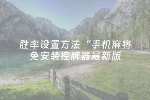 胜率设置方法“手机麻将免安装控牌器最新版（助赢神器通用版）