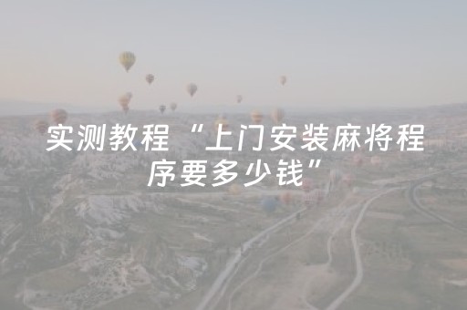 实测教程“上门安装麻将程序要多少钱”（详细透视教程）-哔哩哔哩