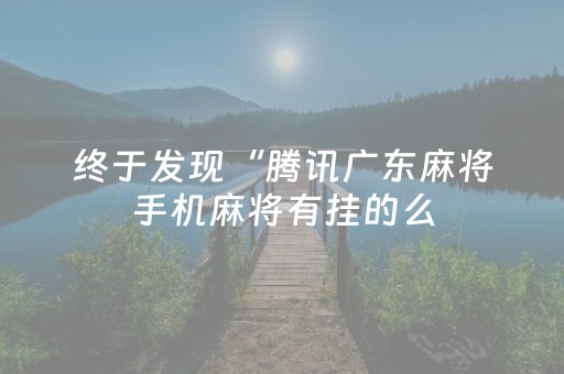 终于发现“腾讯广东麻将手机麻将有挂的么（助赢神器通用版）