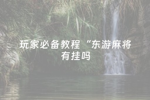 玩家必备教程“东游麻将有挂吗（助赢神器通用版）
