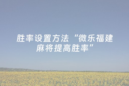 胜率设置方法“微乐福建麻将提高胜率”（详细透视教程）-哔哩哔哩