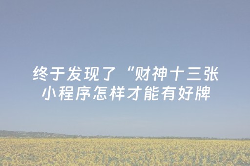 终于发现了“财神十三张小程序怎样才能有好牌（专用辅牌神器免安装）