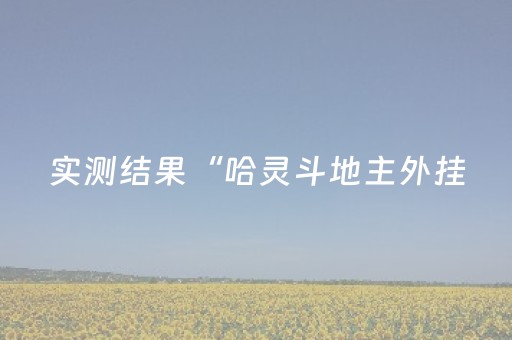 实测结果“哈灵斗地主外挂（助赢神器通用版）
