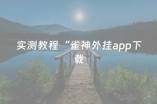 实测教程“雀神外挂app下载（助赢神器通用版）