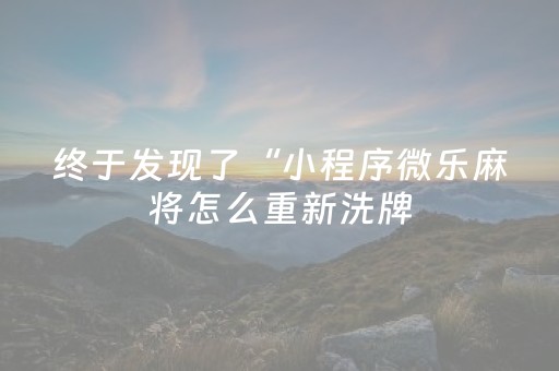 终于发现了“小程序微乐麻将怎么重新洗牌（专用辅牌神器免安装）