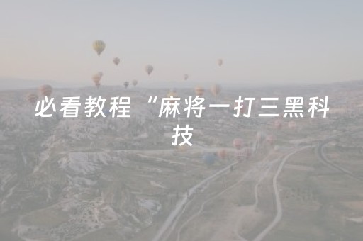 必看教程“麻将一打三黑科技（专用辅牌神器免安装）