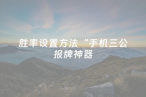 胜率设置方法“手机三公报牌神器（助赢神器通用版）