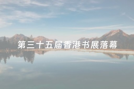 第三十五届香港书展落幕，约四万港人打卡四川主题馆 在香江畔读懂安逸四川的烟火