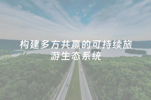 构建多方共赢的可持续旅游生态系统