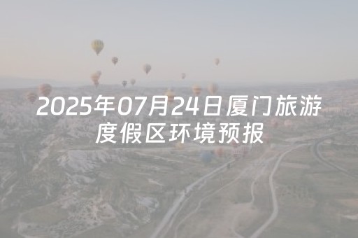 2025年07月24日厦门旅游度假区环境预报