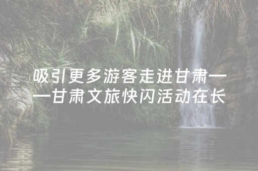 吸引更多游客走进甘肃——甘肃文旅快闪活动在长沙刮起“敦煌风”