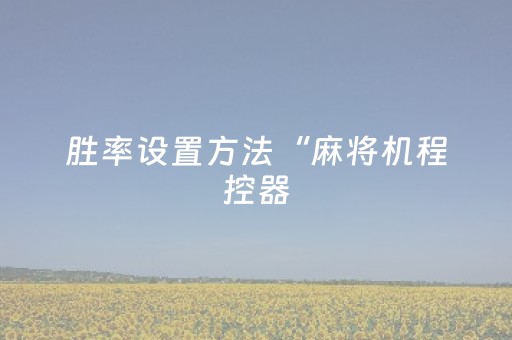 胜率设置方法“麻将机程控器（专用辅牌神器免安装）