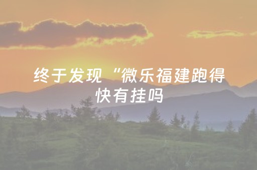 终于发现“微乐福建跑得快有挂吗（助赢神器通用版）