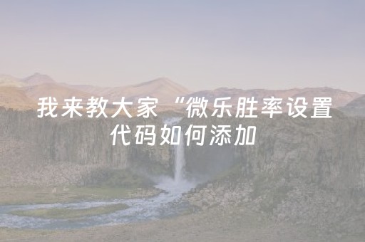 我来教大家“微乐胜率设置代码如何添加（专用辅牌神器免安装）