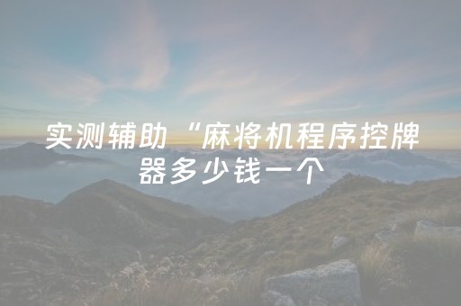 实测辅助“麻将机程序控牌器多少钱一个（助赢神器通用版）