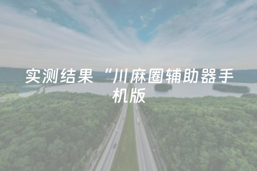 实测结果“川麻圈辅助器手机版（专用辅牌神器免安装）