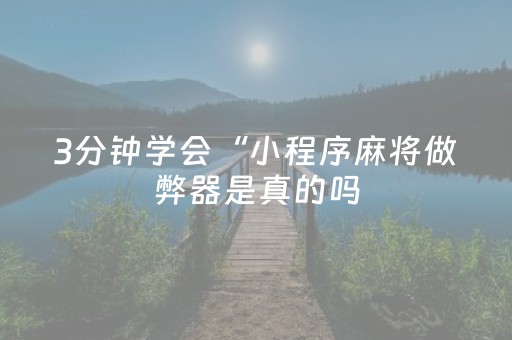 3分钟学会“小程序麻将做弊器是真的吗（助赢神器通用版）