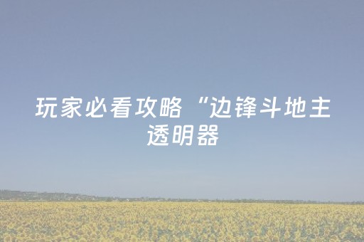 玩家必看攻略“边锋斗地主透明器（专用辅牌神器免安装）